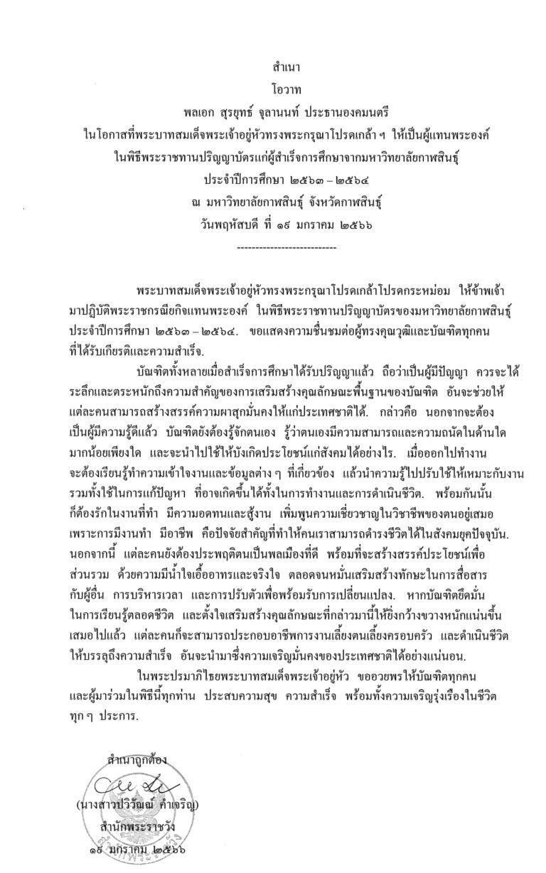 โอวาท พลเอก สุรยุทธ์ จุลานนท์ ประธานองคมนตรี ในโอกาสที่พระบาทสมเด็จพระเจ้าอยู่หัวทรงพระกรุณาโปรดเกล้า ฯ ให้เป็นผู้แทนพระองค์ ในพิธีพระราชทานปริญญาบัตรแก่ผู้สำเร็จการศึกษาจากมหาวิทยาลัยกาฬสินธุ์ ประจำปีการศึกษา 2563 – 2564 ณ มหาวิทยาลัยกาฬสินธุ์ จังหวัดกาฬสินธุ์ วันพฤหัสบดี ที่ 19 มกราคม 2566