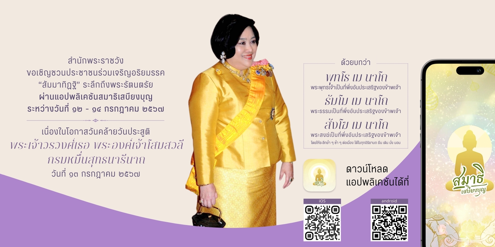 สำนักพระราชวัง ขอเชิญชวนประชาชนร่วมเจริญอริยมรรค “สัมมาทิฏฐิ” ระลึกถึงพระรัตนตรัย ว่าเป็นสรณะที่พึ่งที่ยึดถือ อันเป็นทางเป็นธรรมที่พระพุทธองค์ได้ทรงตรัสไว้โดยชอบ เพื่อถวายเป็นพระกุศล เนื่องในโอกาสวันคล้ายวันประสูติพระเจ้าวรวงศ์เธอ พระองค์เจ้าโสมสวลี กรมหมื่นสุทธนารีนาถ วันที่ ๑๓ กรกฏาคม ๒๕๖๗ ผ่านแอปพลิเคชัน “สมาธิเสบียงบุญ”