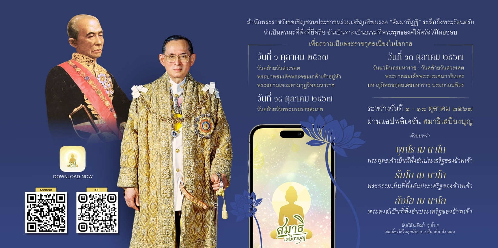 สำนักพระราชวัง ขอเชิญชวนประชาชนร่วมเจริญอริยมรรค “สัมมาทิฏฐิ” ระลึกถึงพระรัตนตรัย ว่าเป็นสรณะที่พึ่งที่ยึดถือ อันเป็นทางเป็นธรรมที่พระพุทธองค์ได้ตรัสไว้โดยชอบ เพื่อถวายเป็นพระราชกุศลเนื่องในวันคล้ายวันสวรรคต พระบาทสมเด็จพระจอมเกล้าเจ้าอยู่หัว พระสยามเทวมหามกุฏวิทยมหาราช และเนื่องในวันนวมินทรมหาราช ระหว่างวันที่ ๑ – ๑๘ ตุลาคม ๒๕๖๗  ผ่านแอปพลิเคชัน “สมาธิเสบียงบุญ”